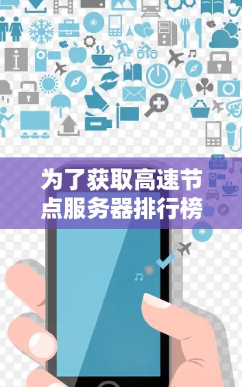为了获取高速节点服务器排行榜，可以按照以下步骤进行