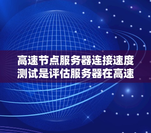 高速节点服务器连接速度测试是评估服务器在高速网络上连接性能的关键步骤。以下是详细的步骤和分析 高速节点服务器连接速度测试是评估服务器在高速网络上连接性能的关键步骤。以下是详细的步骤和分析