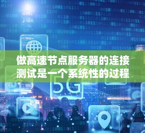做高速节点服务器的连接测试是一个系统性的过程，旨在确保服务器能够高效地处理大量数据。以下是对高速节点服务器连接测试的详细步骤和建议