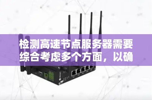 检测高速节点服务器需要综合考虑多个方面,以确保服务器的可靠性和性能。以下是详细的步骤和方法 检测高速节点服务器需要综合考虑多个方面,以确保服务器的可靠性和性能。以下是详细的步骤和方法