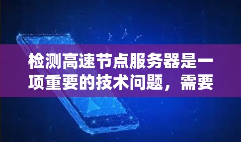 检测高速节点服务器是一项重要的技术问题,需要综合考虑硬件环境、网络配置、负载情况、响应速度以及数据流管理等多个方面。以下是一个系统的检测方案 检测高速节点服务器是一项重要的技术问题,需要综合考虑硬件环境、网络配置、负载情况、响应速度以及数据流管理等多个方面。以下是一个系统的检测方案
