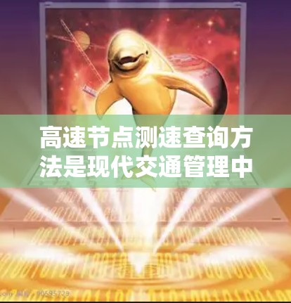高速节点测速查询方法是现代交通管理中常用的技术,用于实时或快速测量车辆在高速公路上的速度。以下是对该方法的详细总结 高速节点测速查询方法是现代交通管理中常用的技术,用于实时或快速测量车辆在高速公路上的速度。以下是对该方法的详细总结
