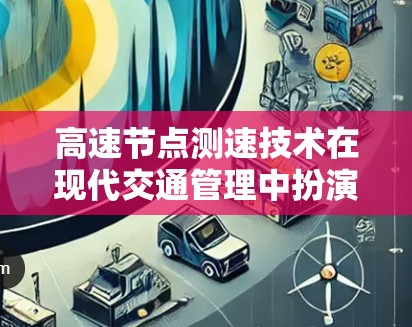 高速节点测速技术在现代交通管理中扮演着关键角色,通过实时监控车辆的行驶状态,确保车辆安全行驶并遵守交通规则。以下是对测速技术的详细分析和总结 高速节点测速技术在现代交通管理中扮演着关键角色,通过实时监控车辆的行驶状态,确保车辆安全行驶并遵守交通规则。以下是对测速技术的详细分析和总结