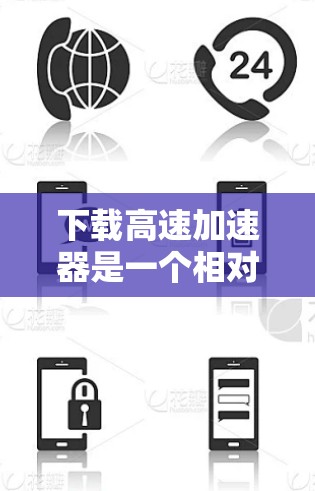 下载高速加速器是一个相对容易的过程,但需要按照以下步骤进行,以确保成功和良好的用户体验 下载高速加速器是一个相对容易的过程,但需要按照以下步骤进行,以确保成功和良好的用户体验