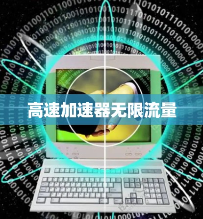 高速加速器无限流量 高速加速器无限流量