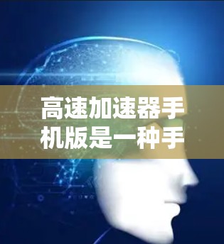 高速加速器手机版是一种手机应用,用于控制车辆在高速行驶时的加速方式。以下是关于该应用的详细信息 高速加速器手机版是一种手机应用,用于控制车辆在高速行驶时的加速方式。以下是关于该应用的详细信息