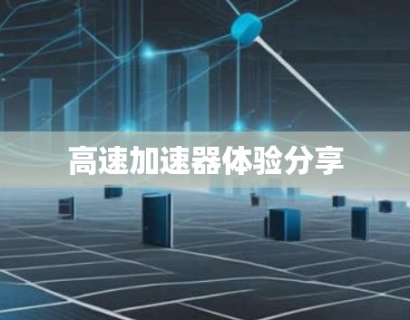 高速加速器体验分享 高速加速器体验分享