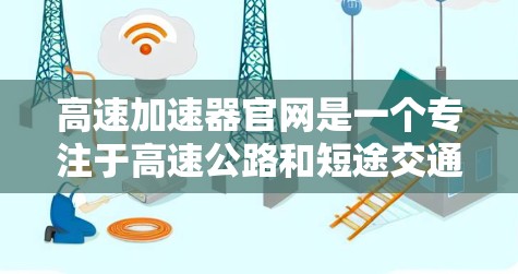高速加速器官网是一个专注于高速公路和短途交通服务的平台,提供多种产品和服务,包括加油、充电、导航、导航辅助等。以下是关于该平台的一些总结 高速加速器官网是一个专注于高速公路和短途交通服务的平台,提供多种产品和服务,包括加油、充电、导航、导航辅助等。以下是关于该平台的一些总结