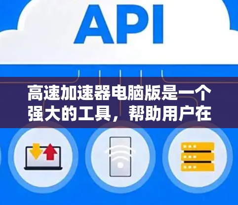 高速加速器电脑版是一个强大的工具，帮助用户在电脑上模拟和测试车辆在高速行驶中的表现，适用于驾驶者和游戏开发者。以下是其功能、使用步骤和潜在问题的分析