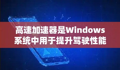 高速加速器是Windows系统中用于提升驾驶性能的工具，适合专业驾驶场景。以下是详细的使用步骤和常见问题解决方案