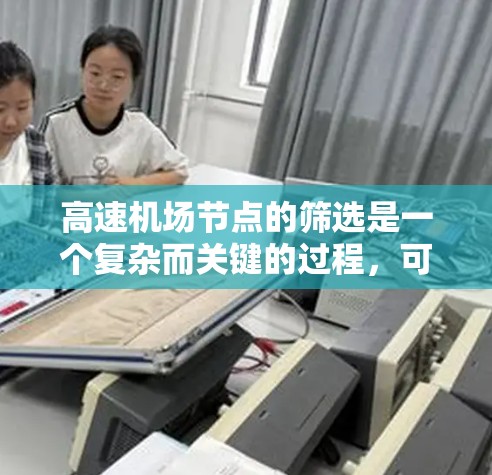 高速机场节点的筛选是一个复杂而关键的过程，可以通过多种算法和方法来实现。以下是一些综合考虑的筛选技巧和步骤