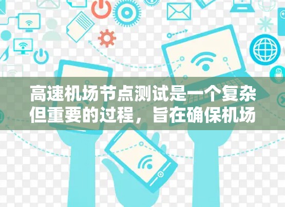 高速机场节点测试是一个复杂但重要的过程，旨在确保机场在高流量情况下的稳定运行。以下是一个分步骤的测试指南