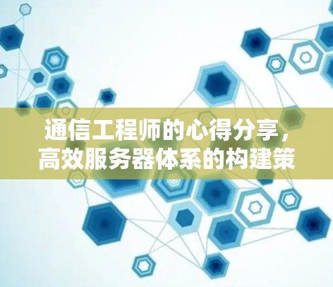 通信工程师的心得分享，高效服务器体系的构建策略