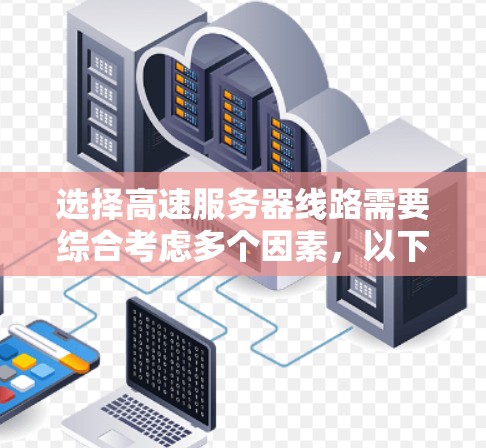 选择高速服务器线路需要综合考虑多个因素，以下是一个详细的攻略，帮助您做出明智的选择