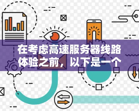 在考虑高速服务器线路体验之前,以下是一个有条理的总结,帮助你做出明智的决定 在考虑高速服务器线路体验之前,以下是一个有条理的总结,帮助你做出明智的决定