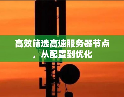 高效筛选高速服务器节点,从配置到优化 高效筛选高速服务器节点,从配置到优化