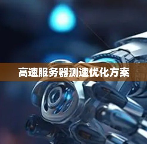 高速服务器测速优化方案 高速服务器测速优化方案