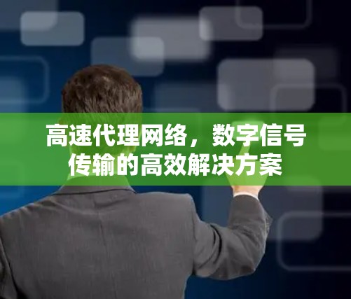 高速代理网络，数字信号传输的高效解决方案