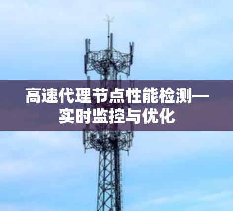 高速代理节点性能检测—实时监控与优化