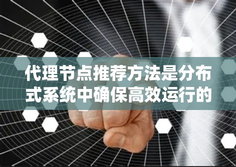 代理节点推荐方法是分布式系统中确保高效运行的重要技术，通过推荐合适的代理节点可以显著提高系统的性能和稳定性。以下是对代理节点推荐方法的详细分析和总结