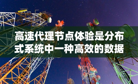 高速代理节点体验是分布式系统中一种高效的数据处理和计算方法,主要涉及以下几个关键方面 高速代理节点体验是分布式系统中一种高效的数据处理和计算方法,主要涉及以下几个关键方面