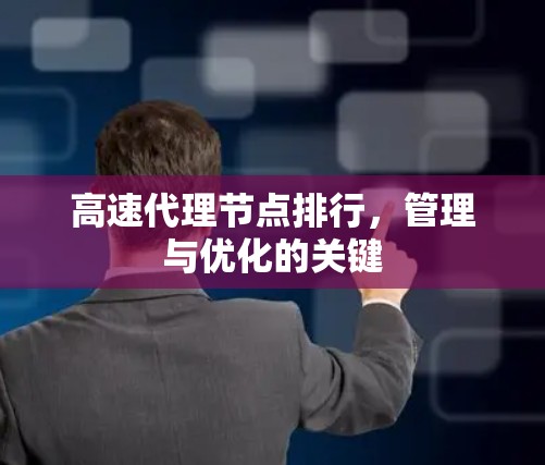 高速代理节点排行,管理与优化的关键 高速代理节点排行,管理与优化的关键