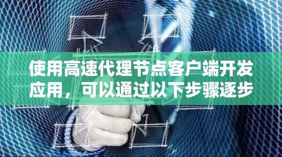 使用高速代理节点客户端开发应用，可以通过以下步骤逐步进行