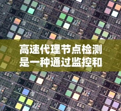 高速代理节点检测是一种通过监控和自动处理代理节点运行状态,以确保其高效运行和网络资源的合理分配的技术。以下是该技术的详细步骤和目的 高速代理节点检测是一种通过监控和自动处理代理节点运行状态,以确保其高效运行和网络资源的合理分配的技术。以下是该技术的详细步骤和目的