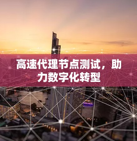 高速代理节点测试，助力数字化转型
