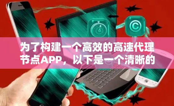为了构建一个高效的高速代理节点APP,以下是一个清晰的计划和步骤指南 为了构建一个高效的高速代理节点APP,以下是一个清晰的计划和步骤指南