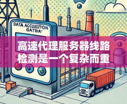 高速代理服务器线路检测是一个复杂而重要的任务,涉及多个方面的技术和工具应用。以下是一个有条理的总结和建议 高速代理服务器线路检测是一个复杂而重要的任务,涉及多个方面的技术和工具应用。以下是一个有条理的总结和建议