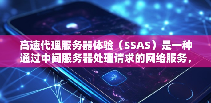 高速代理服务器体验(SSAS)是一种通过中间服务器处理请求的网络服务,旨在提升服务器的响应速度和用户体验。以下是对SSAS的详细分析和总结 高速代理服务器体验(SSAS)是一种通过中间服务器处理请求的网络服务,旨在提升服务器的响应速度和用户体验。以下是对SSAS的详细分析和总结