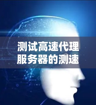 测试高速代理服务器的测速步骤如下