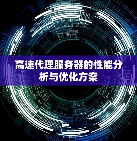 高速代理服务器的性能分析与优化方案 高速代理服务器的性能分析与优化方案