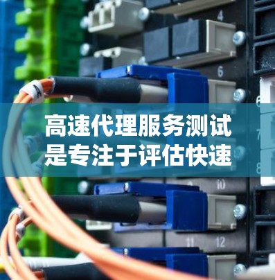 高速代理服务测试是专注于评估快速响应和高效处理请求的代理系统性能的测试方法。以下是详细的步骤和考虑因素