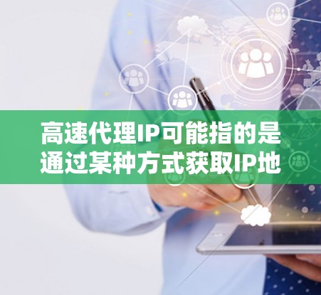 高速代理IP可能指的是通过某种方式获取IP地址的速度非常快,或者是在某个特定的平台上使用代理服务来快速获取IP地址 高速代理IP可能指的是通过某种方式获取IP地址的速度非常快,或者是在某个特定的平台上使用代理服务来快速获取IP地址