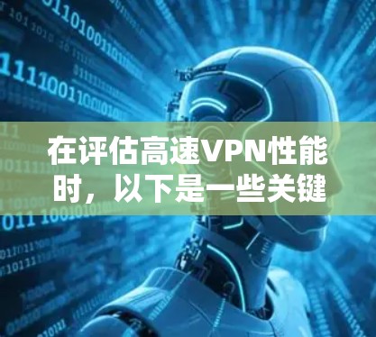 在评估高速VPN性能时，以下是一些关键点和步骤，帮助你全面了解其性能