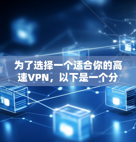 为了选择一个适合你的高速VPN,以下是一个分步骤的推荐过程 为了选择一个适合你的高速VPN,以下是一个分步骤的推荐过程