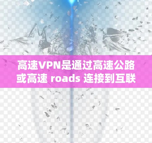 高速VPN是通过高速公路或高速 roads 连接到互联网的VPN服务，旨在提供更快、更安全的网络连接。以下是对高速VPN的系统分析