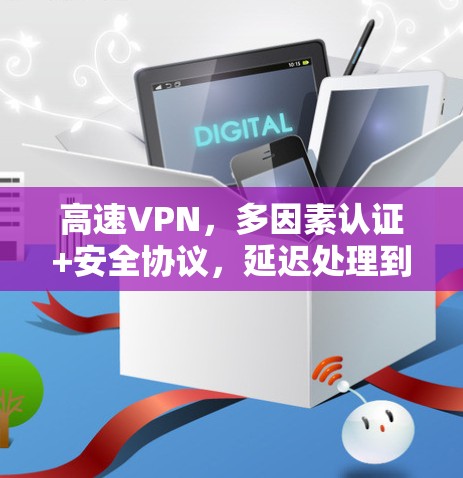 高速VPN,多因素认证+安全协议,延迟处理到零 高速VPN,多因素认证+安全协议,延迟处理到零