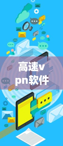 高速vpn软件是一种通过VPN技术连接到高速 internet网络的服务，旨在提供安全、可靠的网络访问。以下是对高速vpn软件的详细分析和推荐