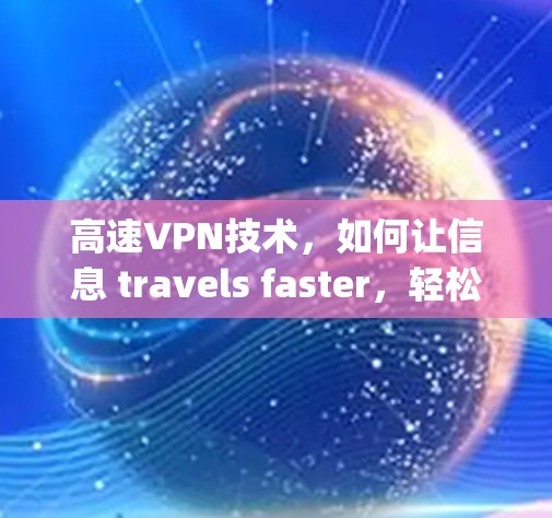 高速VPN技术，如何让信息 travels faster，轻松连接 anywhere