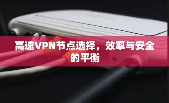 高速VPN节点选择,效率与安全的平衡 高速VPN节点选择,效率与安全的平衡