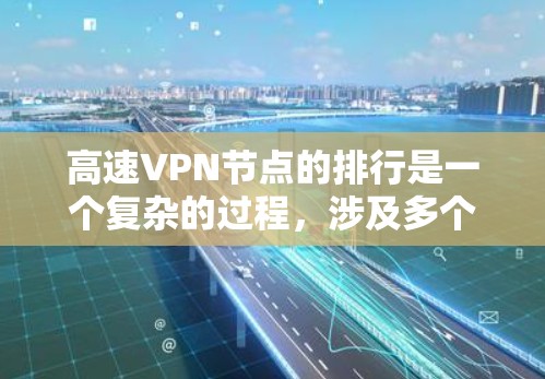 高速VPN节点的排行是一个复杂的过程，涉及多个因素和标准。以下是对高速VPN节点排行的详细分析