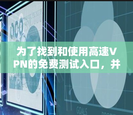 为了找到和使用高速VPN的免费测试入口,并确保安全和合法使用,您可以按照以下步骤进行 为了找到和使用高速VPN的免费测试入口,并确保安全和合法使用,您可以按照以下步骤进行
