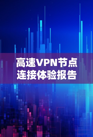 高速VPN节点连接体验报告