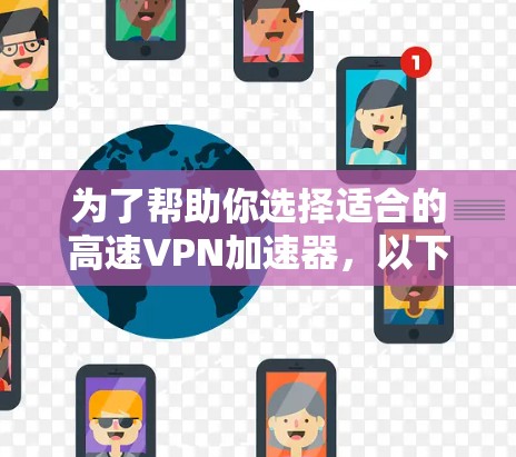 为了帮助你选择适合的高速VPN加速器,以下是一些总结和推荐,供你参考 为了帮助你选择适合的高速VPN加速器,以下是一些总结和推荐,供你参考