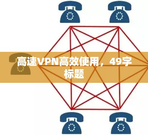 高速VPN高效使用,49字标题 高速VPN高效使用,49字标题