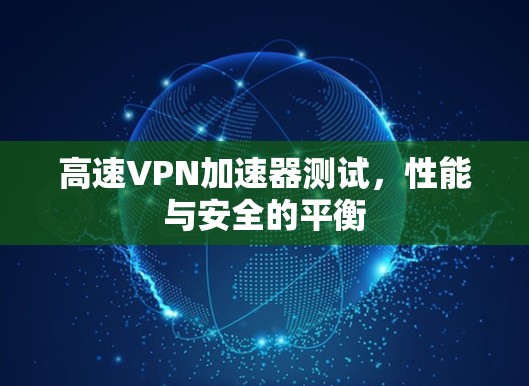 高速VPN加速器测试，性能与安全的平衡