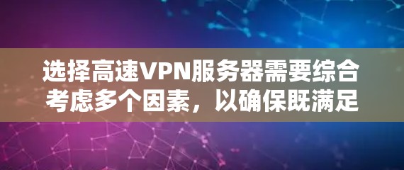 选择高速VPN服务器需要综合考虑多个因素，以确保既满足你的需求，又保护你的隐私和安全。以下是一个有条理的建议